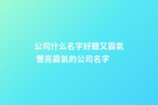 公司什么名字好聽又霸氣 響亮霸氣的公司名字-第1張-公司起名-玄機派